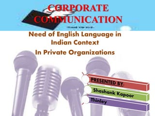 CORPORATE 
COMMUNICATION 
Need of English Language in 
Indian Context 
In Private Organizations 
 