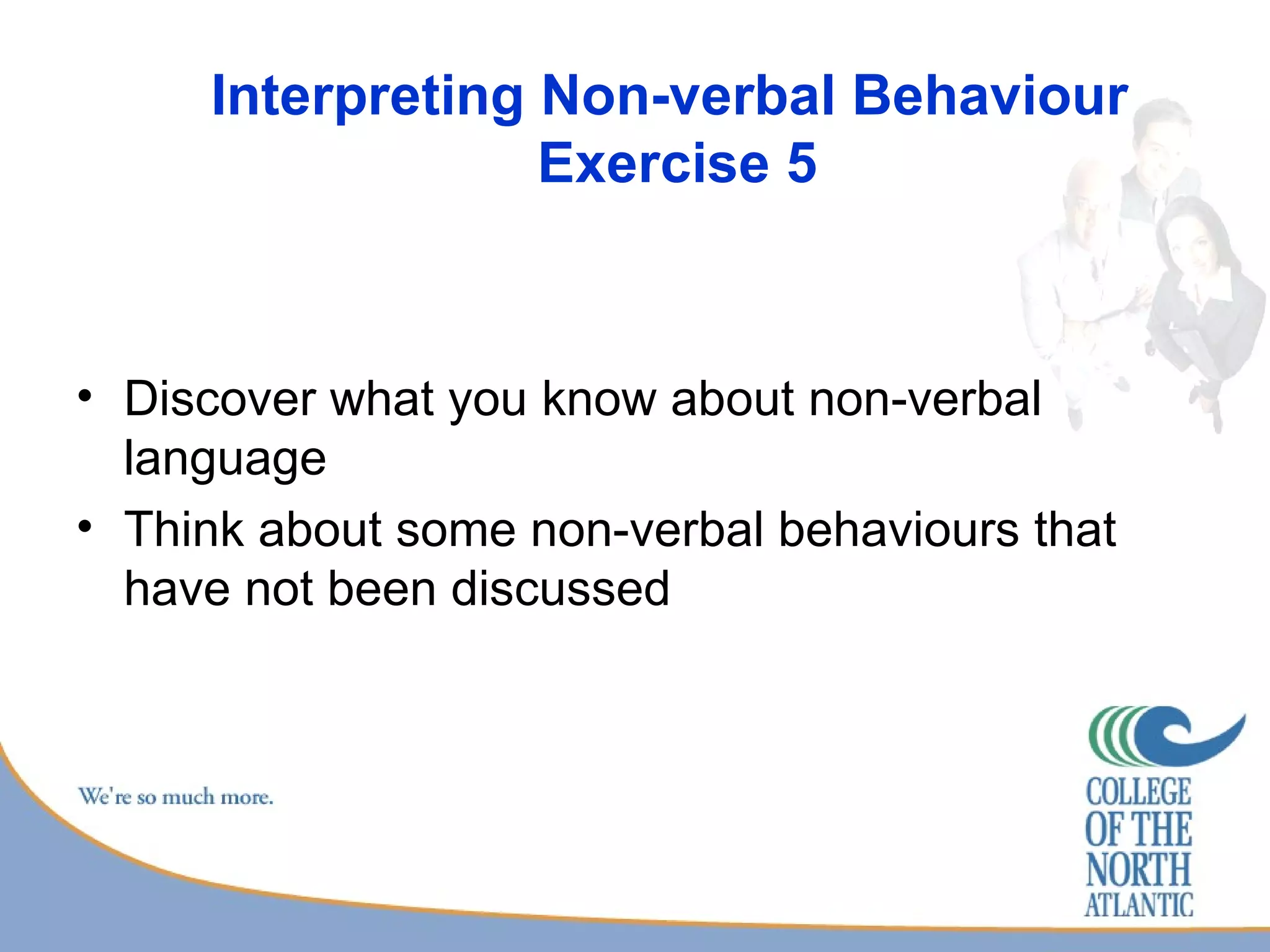 Interpreting Non-verbal Behaviour  Exercise 5 Discover what you know about non-verbal language Think about some non-verbal behaviours that have not been discussed 
