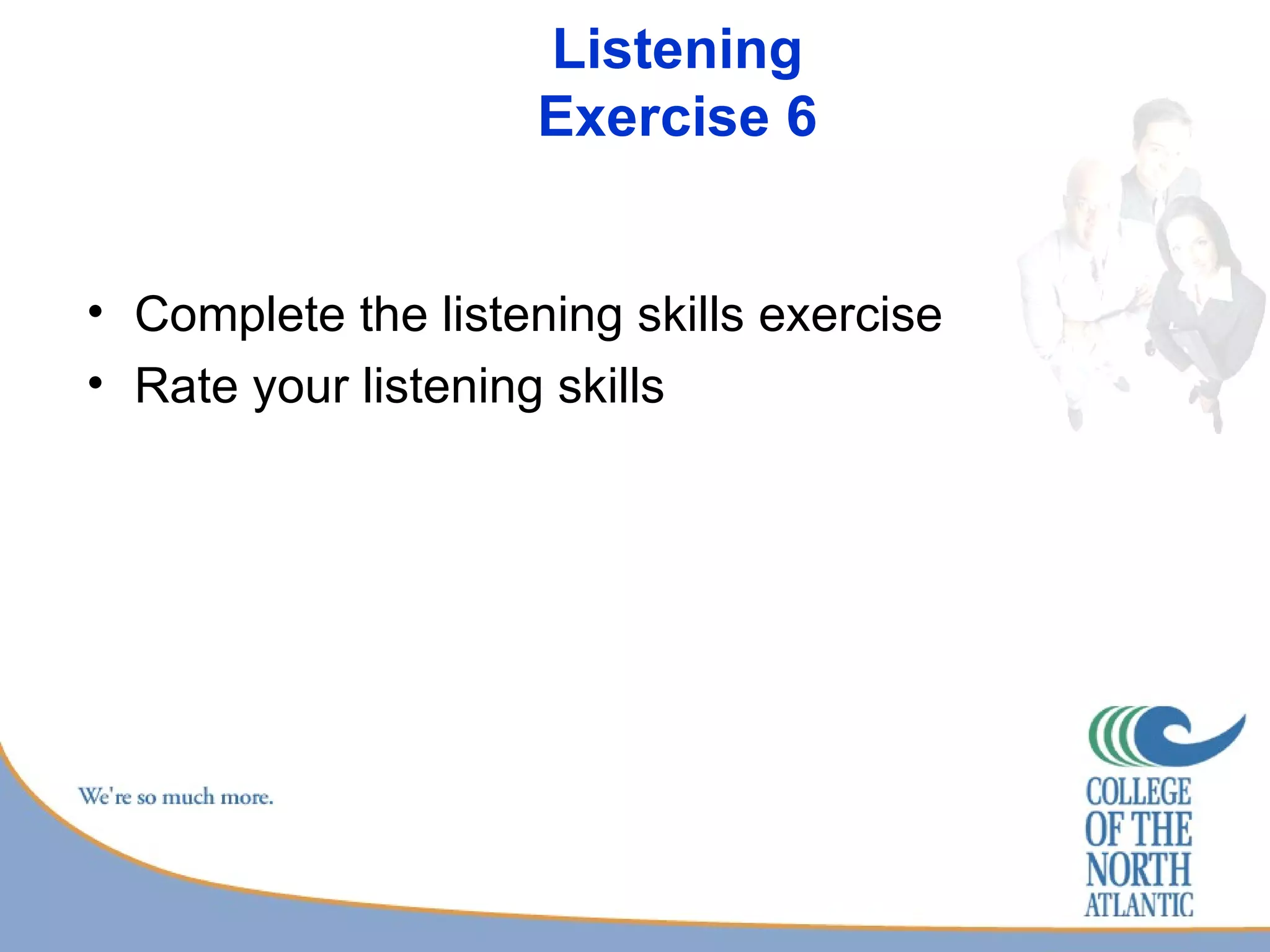Listening Exercise 6 Complete the listening skills exercise Rate your listening skills  