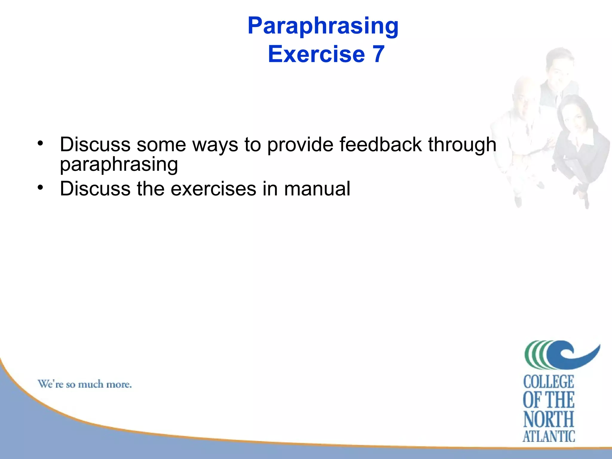 Paraphrasing  Exercise 7 Discuss some ways to provide feedback through paraphrasing Discuss the exercises in manual 