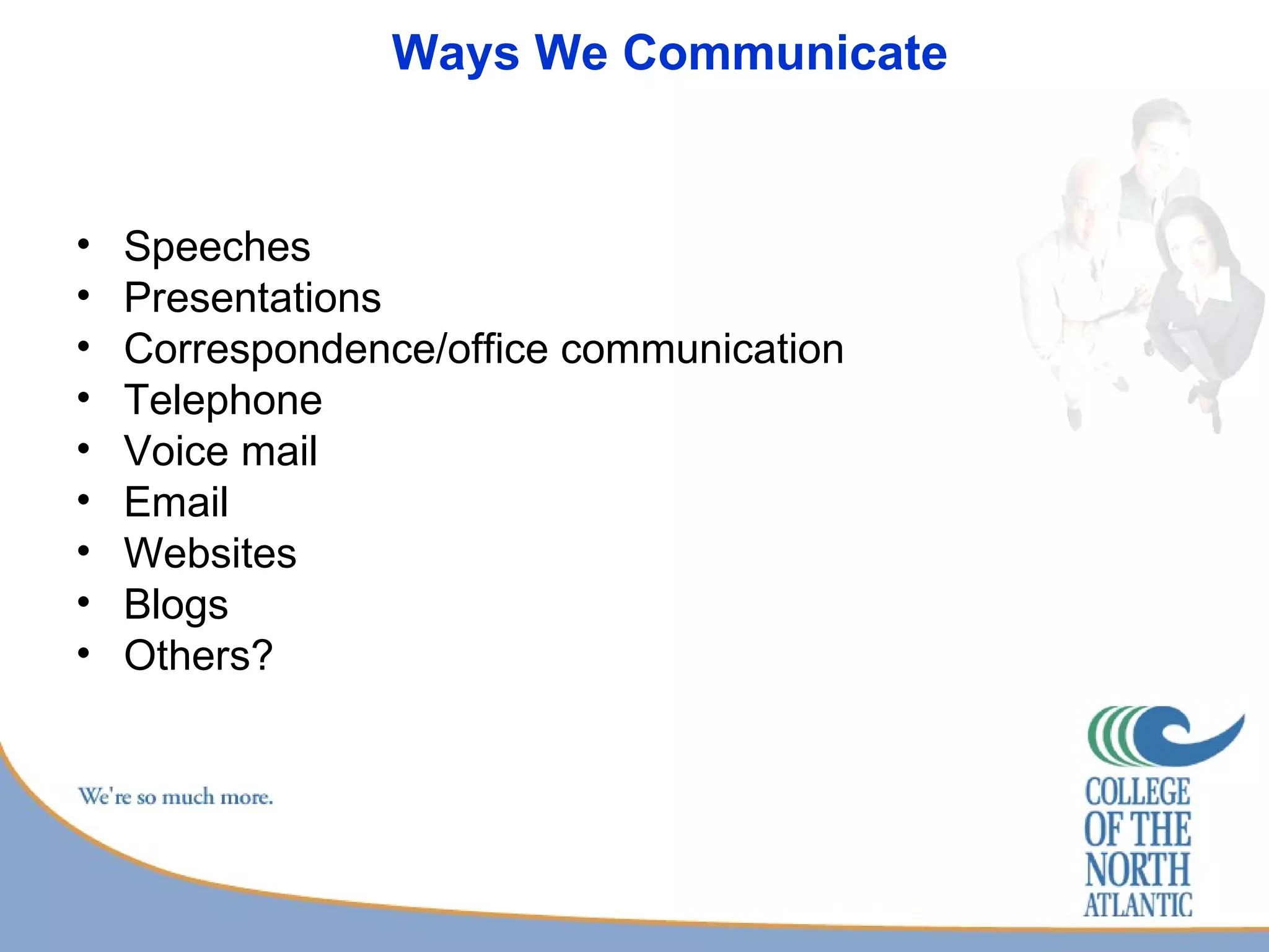 Ways We Communicate  Speeches Presentations Correspondence/office communication Telephone Voice mail Email Websites Blogs Others? 