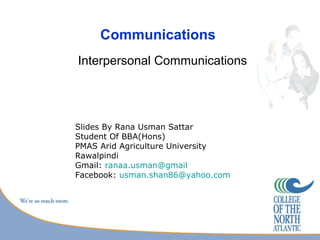 Communications
Interpersonal Communications




Slides By Rana Usman Sattar
Student Of BBA(Hons)
PMAS Arid Agriculture University
Rawalpindi
Gmail: ranaa.usman@gmail
Facebook: usman.shan86@yahoo.com
 