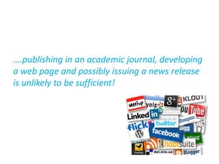 ….publishing in an academic journal, developing
a web page and possibly issuing a news release
is unlikely to be sufficient!
 