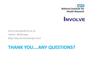 involvementlastminute.com
THANK YOU….ANY QUESTIONS?
Simon.Denegri@nihr.ac.uk
Twitter: @SDenegri
Blog: http://simondenegri.com/
 
