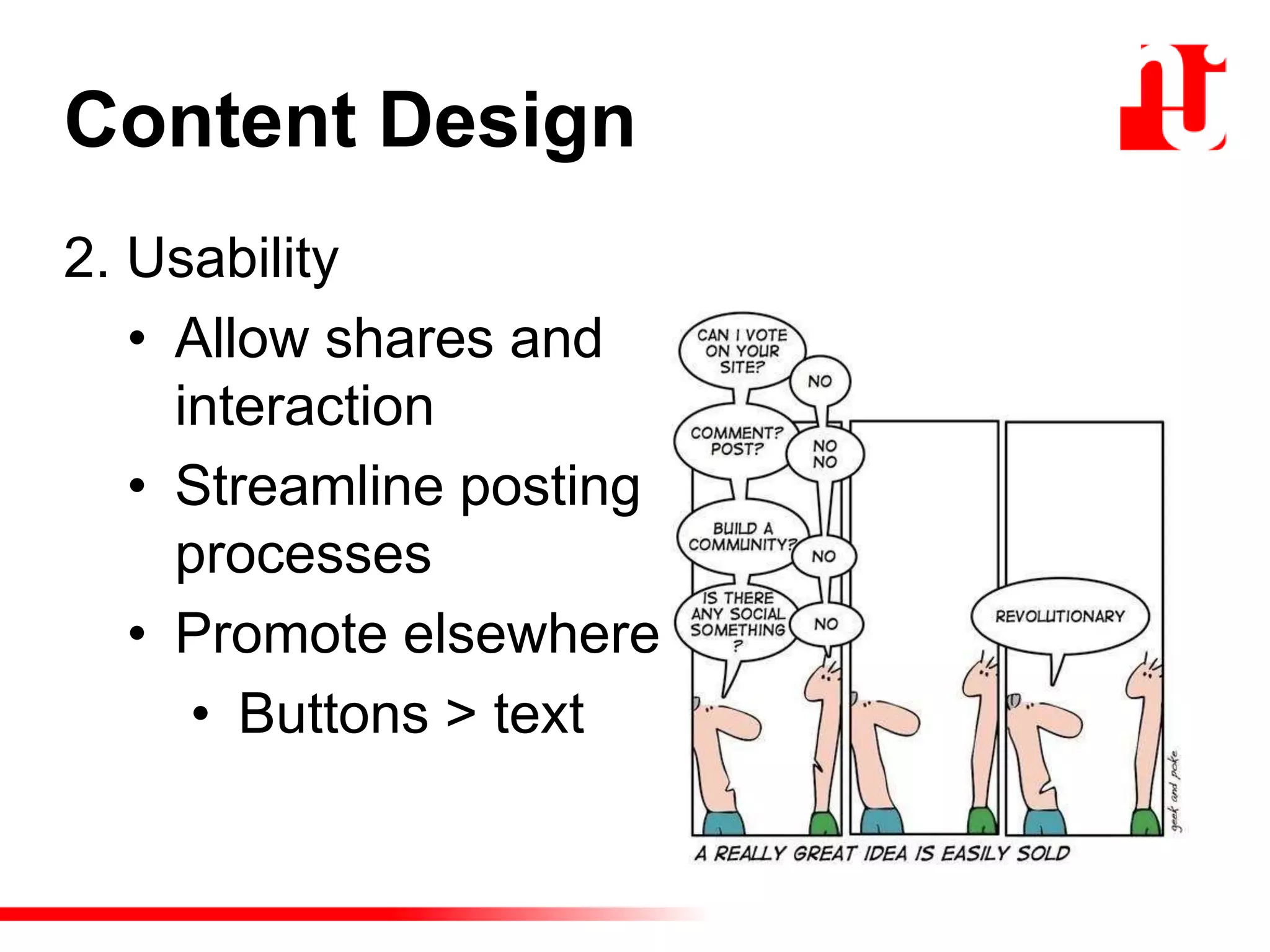 Content Design
2. Usability
• Allow shares and
interaction
• Streamline posting
processes
• Promote elsewhere
• Buttons > text
 