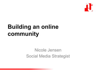 Building an online
community
Nicole Jensen
Social Media Strategist
 