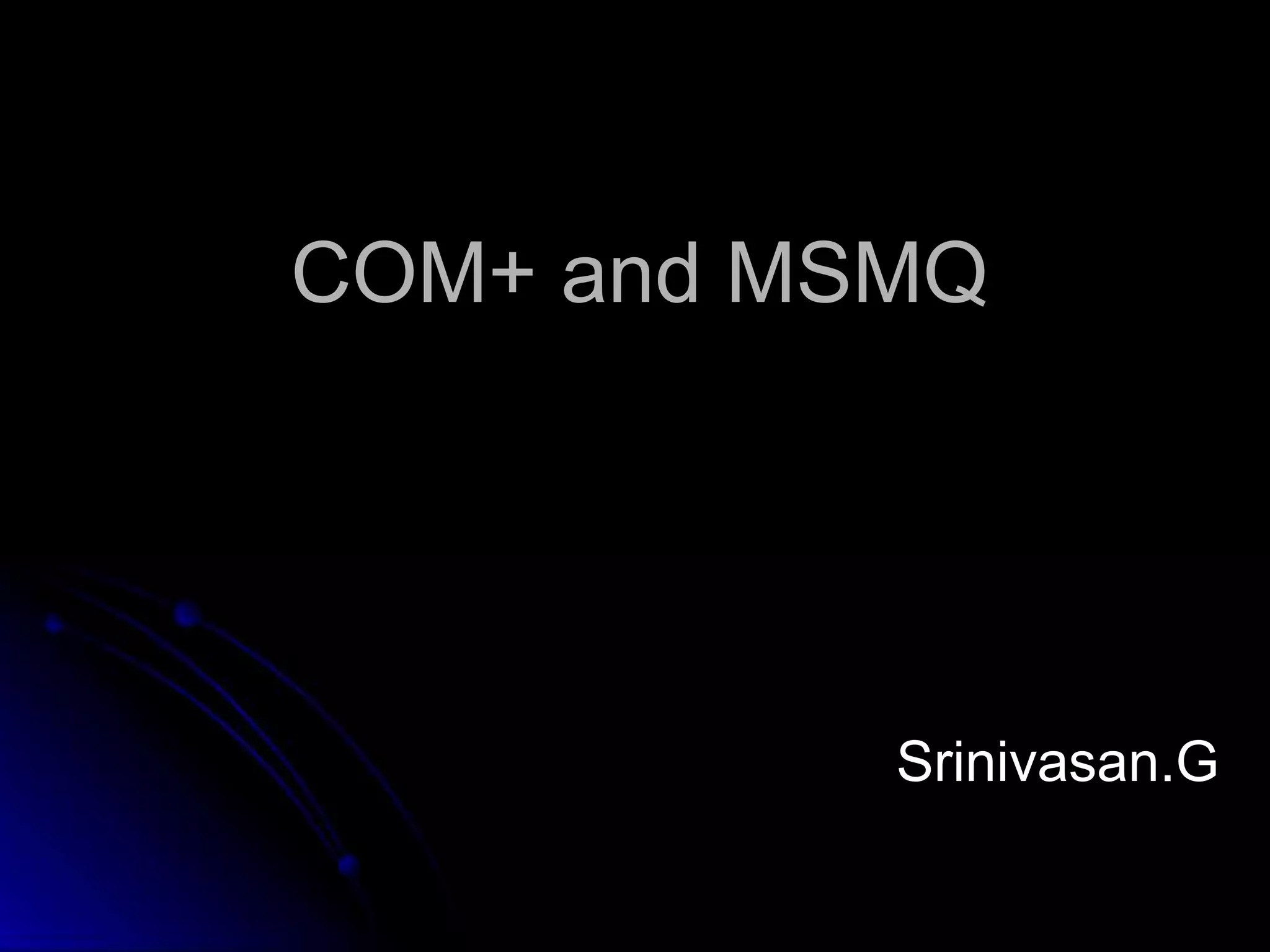 COM+ and MSMQ 
Srinivasan.G 
 