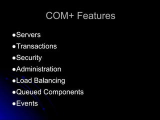 COM+ Features 
●Servers 
●Transactions 
●Security 
●Administration 
●Load Balancing 
●Queued Components 
●Events 
 