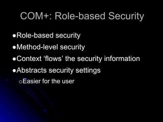 COM+: Role-based Security 
●Role-based security 
●Method-level security 
●Context ‘flows’ the security information 
●Abstracts security settings 
oEasier for the user 
 