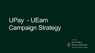 UPay - UEarn
Campaign Strategy
Prepared by
 
