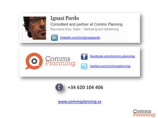 linkedin.com/in/ignasipardo




                    facebook.com/comms.planning

                    twitter.com/commsplanning




     +34 620 104 406

www.commsplanning.es
 