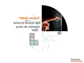 “Media neutral”
Selecció neutral dels
  punts de contacte.
 