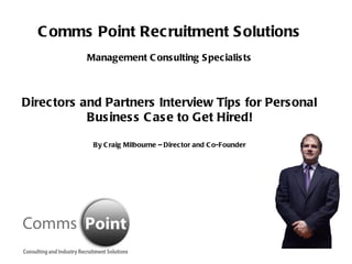 Comms Point Recruitment Solutions Management Consulting Specialists Directors and Partners Interview Tips for Personal Business Case to Get Hired! By Craig Milbourne – Director and Co-Founder 