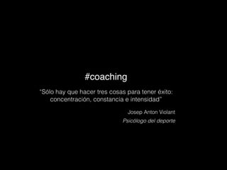 #coaching
“Sólo hay que hacer tres cosas para tener éxito:
concentración, constancia e intensidad”
Josep Anton Violant
Psicólogo del deporte
 