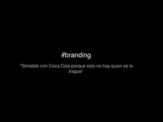 #branding
“Tómatelo con Coca Cola porque esto no hay quien se lo
trague”
 