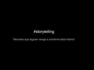 #storytelling
“Necesito que alguien venga a contarme esta historia”
 