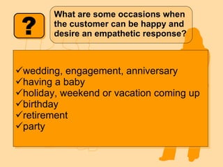 What are some occasions when the customer can be happy and desire an empathetic response? wedding, engagement, anniversary having a baby holiday, weekend or vacation coming up birthday retirement party 