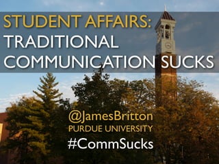 STUDENT AFFAIRS:
TRADITIONAL
COMMUNICATION SUCKS
#CommSucks
@JamesBritton	

PURDUE UNIVERSITY
 