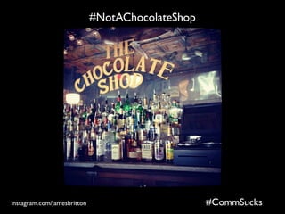 instagram.com/jamesbritton #CommSucks
#NotAChocolateShop
 