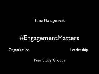 #EngagementMatters	

!
Time Management
Peer Study Groups
LeadershipOrganization
 