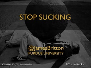 #CommSucks
STOP SUCKING
@JamesBritton	

PURDUE UNIVERSITY
ATLAS FAILED (CC) ﬂic.kr/p/NbPNL
 