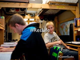 #ResLife
#CommSucks
 
