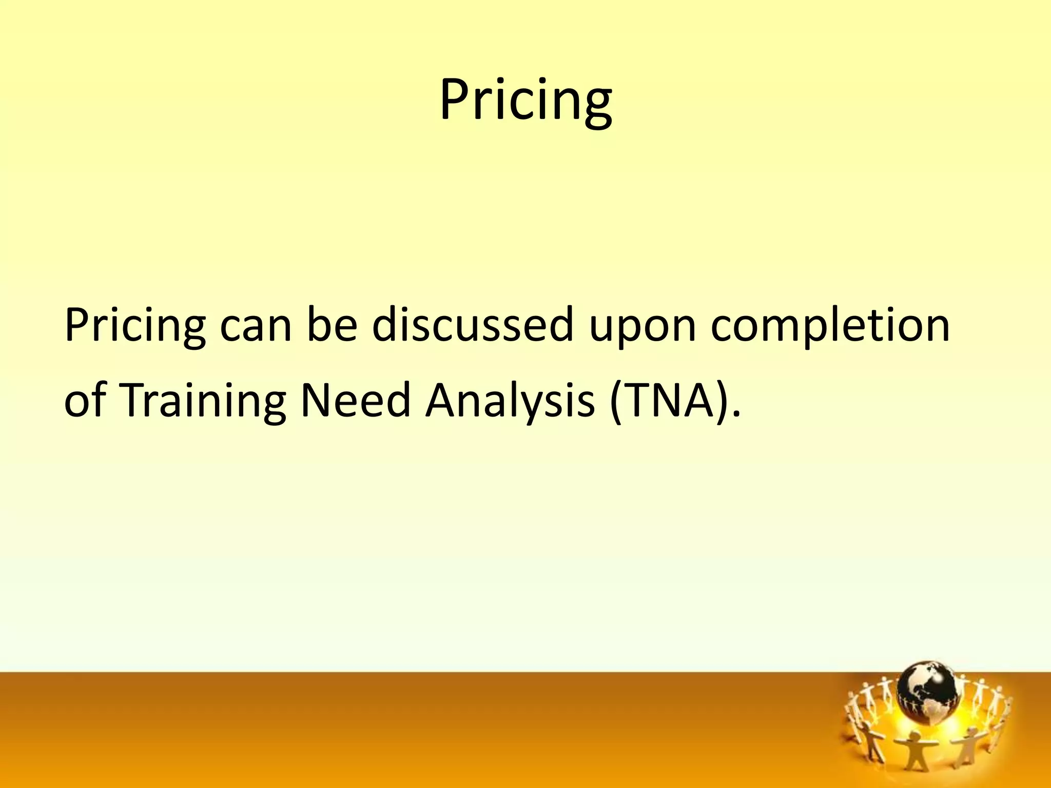Pricing


Pricing can be discussed upon completion
of Training Need Analysis (TNA).
 