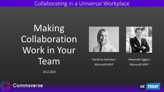 Collaborating in a Universal Workplace
Making
Collaboration
Work in Your
Team Karoliina Kettukari
Microsoft MVP
Alexander Eggers
Microsoft MVP
10.2.2021
 