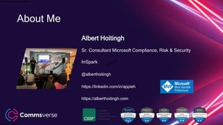 This presentation is confidential.
Classified as Confidential
About Me
Albert Hoitingh
Sr. Consultant Microsoft Compliance, Risk & Security
InSpark
@alberthoitingh
https://linkedin.com/in/appieh
https://alberthoitingh.com
 