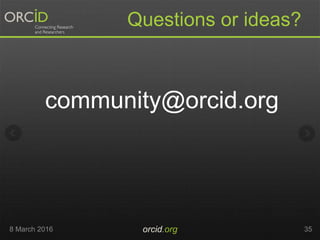Questions or ideas?
community@orcid.org
8 March 2016 orcid.org 35
 