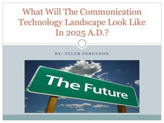 B Y : T Y L E R F E R G U S O N
What Will The Communication
Technology Landscape Look Like
In 2025 A.D.?
 