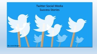 Twitter Social Media
Success Stories
By: Louis Burgos
 