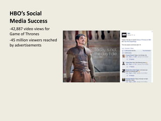 HBO’s Social
Media Success
-42,887 video views for
Game of Thrones
-45 million viewers reached
by advertisements
 