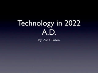 Technology in 2022
       A.D.
     By: Zac Clinton
 