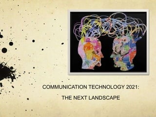 COMMUNICATION TECHNOLOGY 2021:

     THE NEXT LANDSCAPE
 
