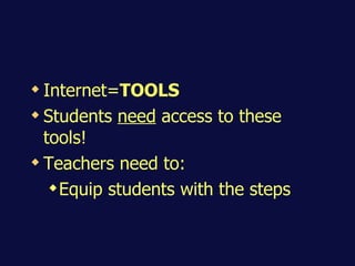 Internet= TOOLS Students  need  access to these tools! Teachers need to: Equip students with the steps 