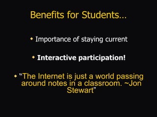 Benefits for Students… Importance of staying current Interactive participation! “ The Internet is just a world passing around notes in a classroom.   ~Jon Stewart ” 
