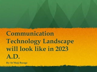 Communication
Technology Landscape
will look like in 2023
A.D.
By: Se’Majj Burage
 