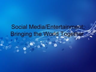 Social Media/Entertainment:
Bringing the World Together
 