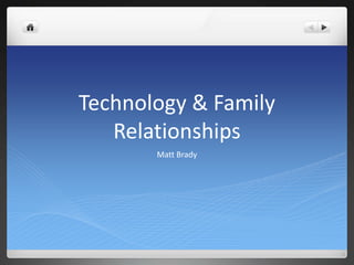 Technology & Family
Relationships
Matt Brady
 