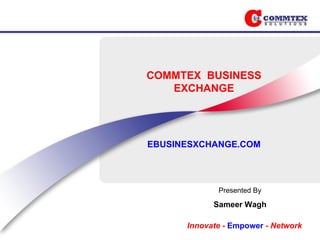 COMMTEX  BUSINESS EXCHANGE EBUSINESXCHANGE.COM Presented By Sameer Wagh 