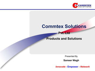 Commtex Solutions
        Pvt. Ltd
 Products and Solutions




             Presented By
            Sameer Wagh

      Innovate - Empower - Network
 
