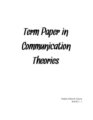 Term Paper in 
Communication Theories 
Nadine Gillan H. Garcia 
BACR 2 - 1 
 