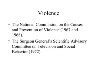 Violence The National Commission on the Causes and Prevention of Violence (1967 and 1968). The Surgeon General’s Scientific Advisory Committee on Television and Social Behavior (1972). 