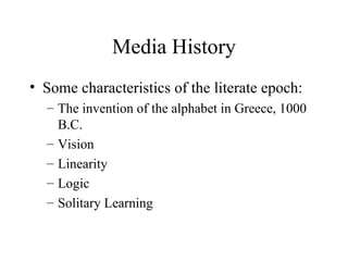 Media History Some characteristics of the literate epoch: The invention of the alphabet in Greece, 1000 B.C. Vision Linearity Logic Solitary Learning 