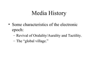 Media History Some characteristics of the electronic epoch: Revival of Oralality/Aurality and Tactility. The “global village.” 