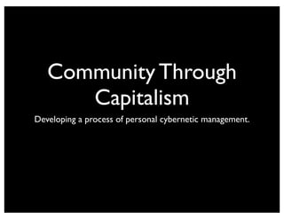 Community Through
      Capitalism
Developing a process of personal cybernetic management.
 