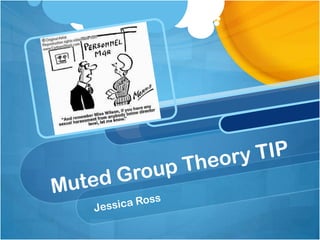 Muted Group Theory TIP Jessica Ross 