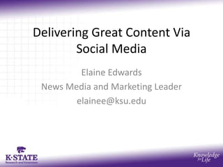 Delivering Great Content Via
        Social Media
         Elaine Edwards
 News Media and Marketing Leader
        elainee@ksu.edu
 