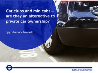 Click here to
add picture
Spyridoula Vitouladiti
Car clubs and minicabs –
are they an alternative to
private car ownership?
 